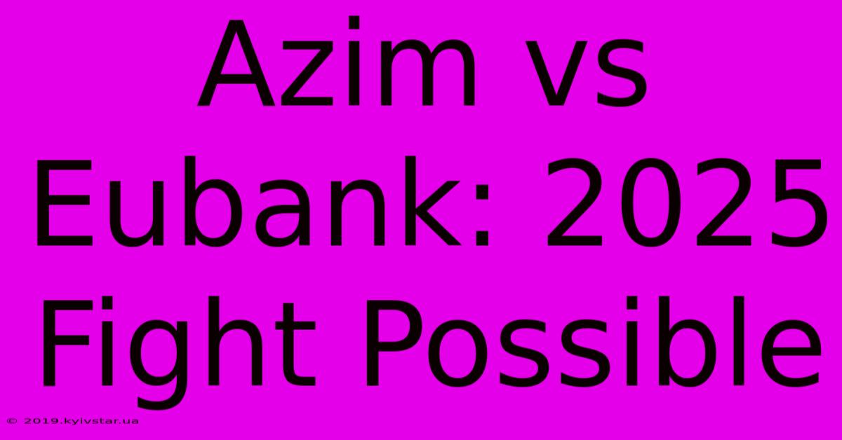 Azim Vs Eubank: 2025 Fight Possible