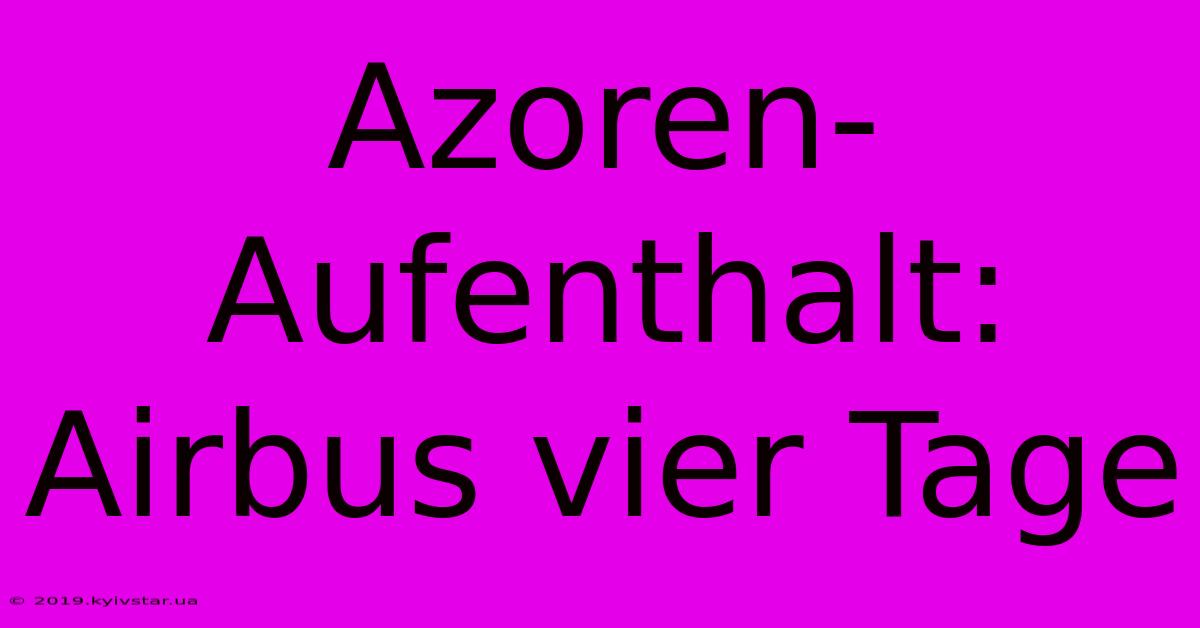 Azoren-Aufenthalt: Airbus Vier Tage