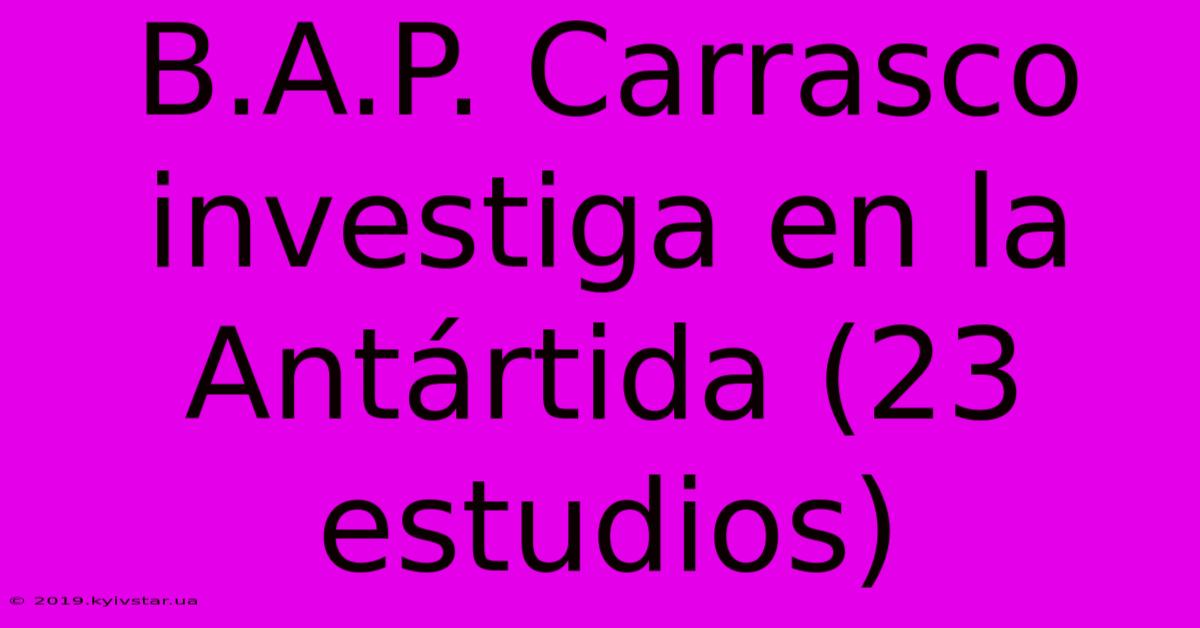 B.A.P. Carrasco Investiga En La Antártida (23 Estudios)