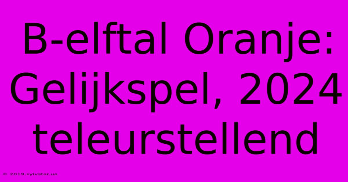 B-elftal Oranje: Gelijkspel, 2024 Teleurstellend