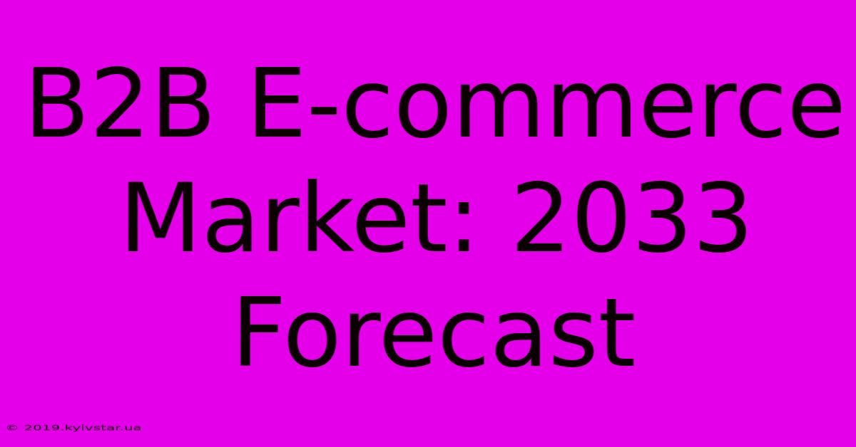 B2B E-commerce Market: 2033 Forecast