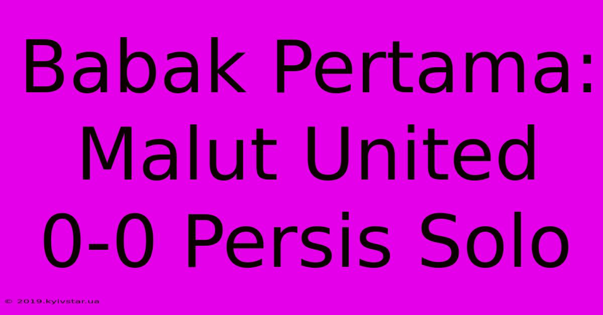 Babak Pertama: Malut United 0-0 Persis Solo