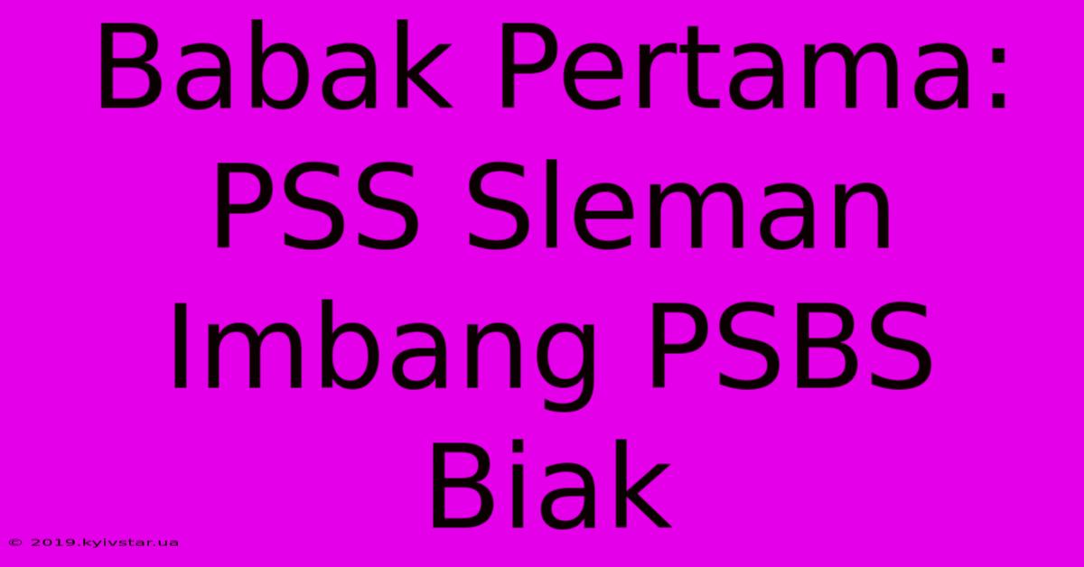 Babak Pertama: PSS Sleman Imbang PSBS Biak