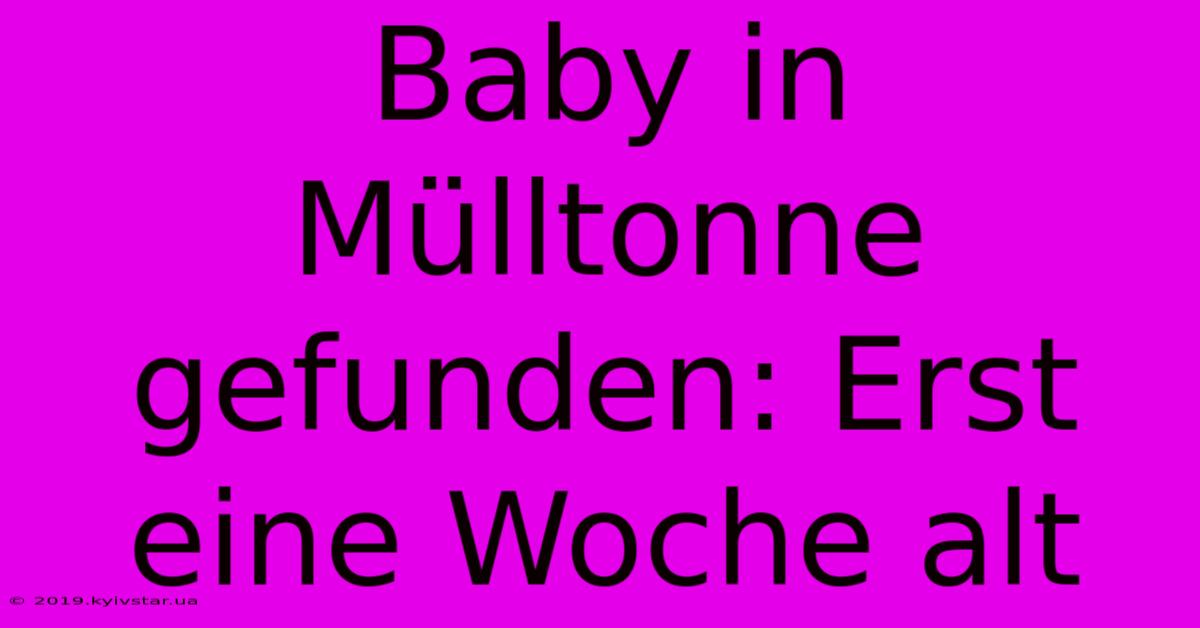 Baby In Mülltonne Gefunden: Erst Eine Woche Alt