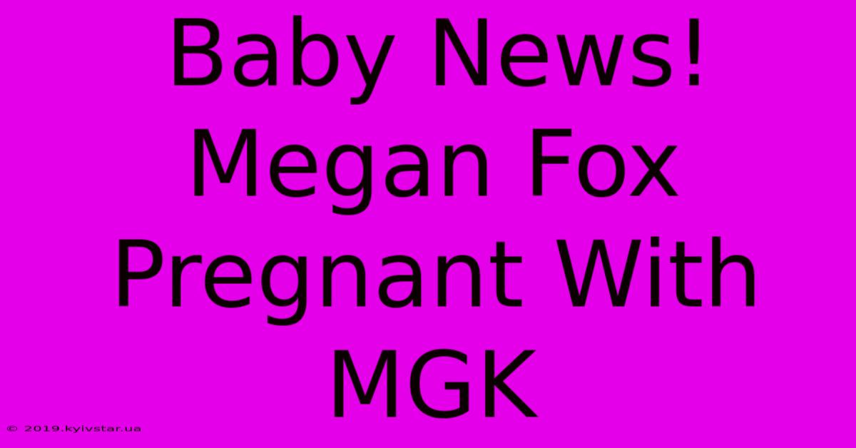 Baby News! Megan Fox Pregnant With MGK