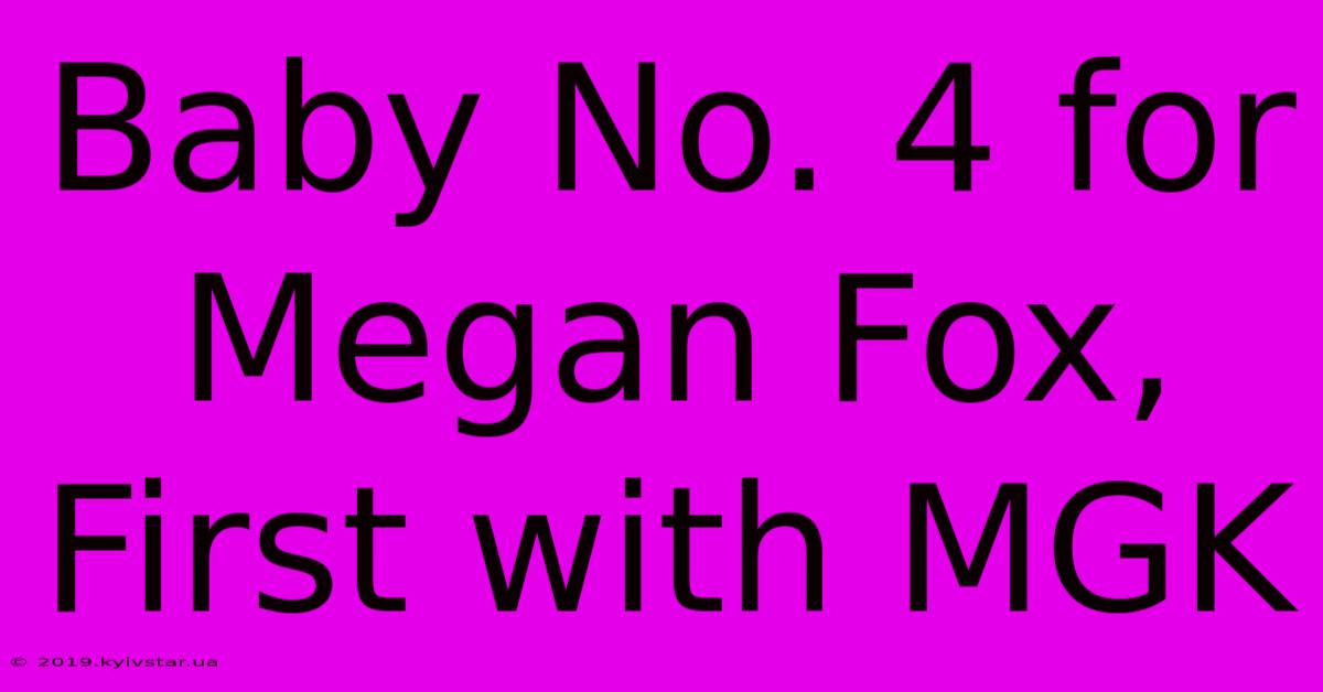 Baby No. 4 For Megan Fox, First With MGK