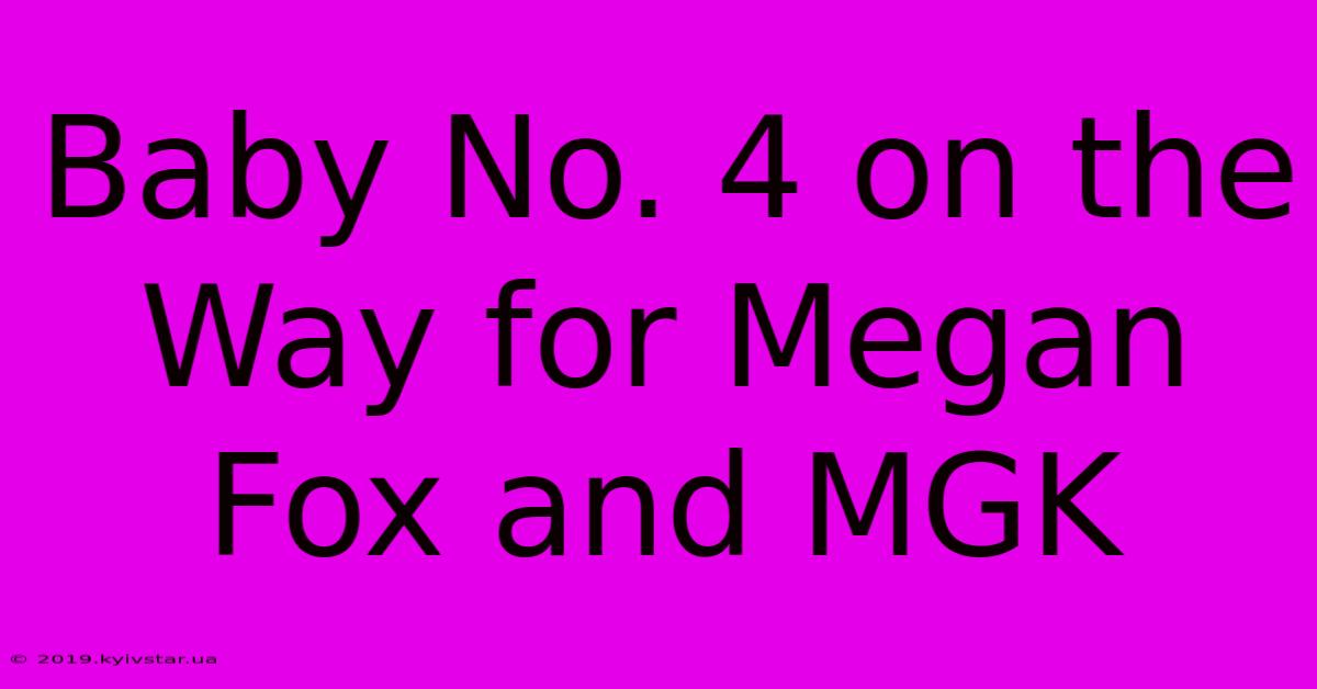 Baby No. 4 On The Way For Megan Fox And MGK 