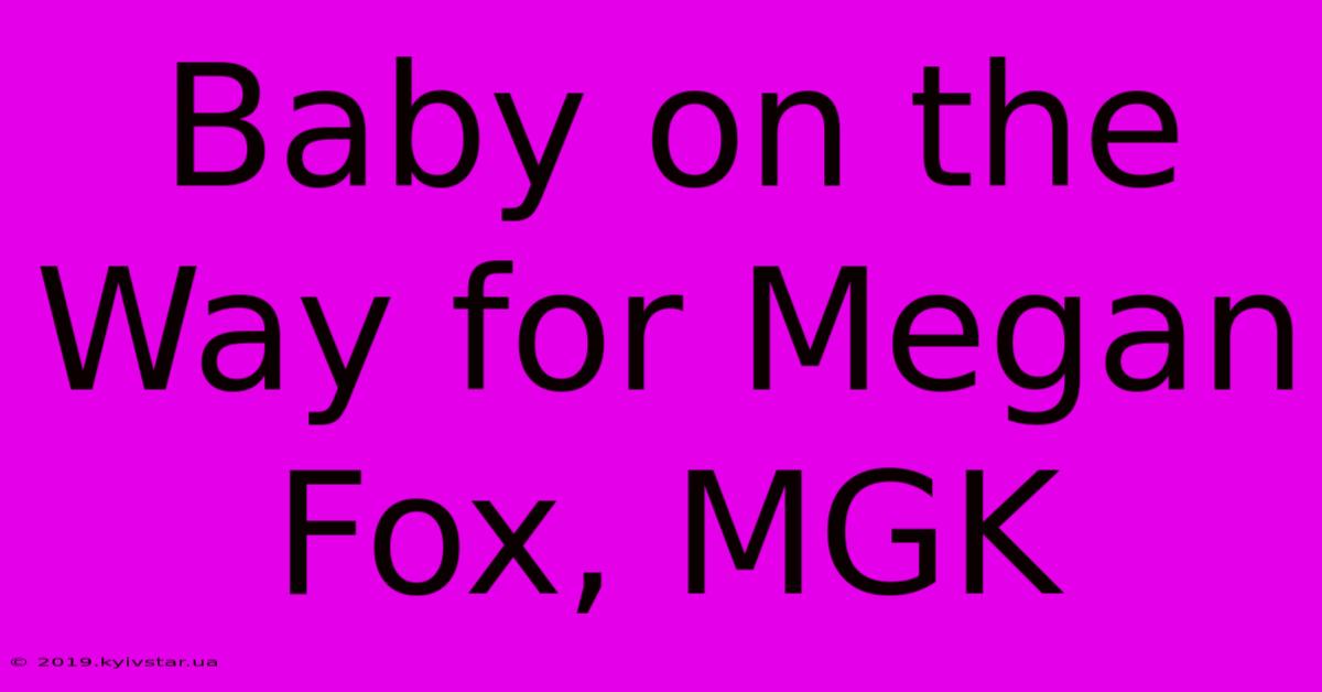 Baby On The Way For Megan Fox, MGK