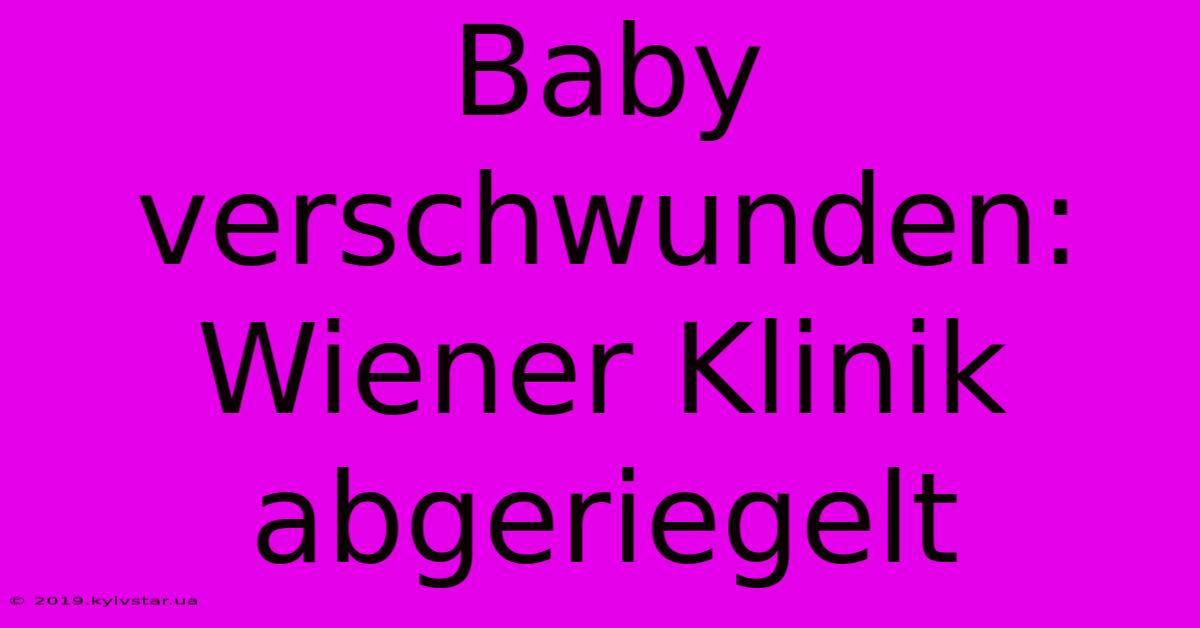 Baby Verschwunden: Wiener Klinik Abgeriegelt