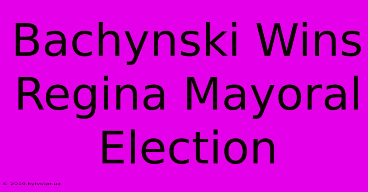 Bachynski Wins Regina Mayoral Election