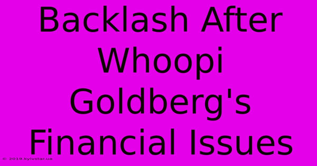 Backlash After Whoopi Goldberg's Financial Issues 