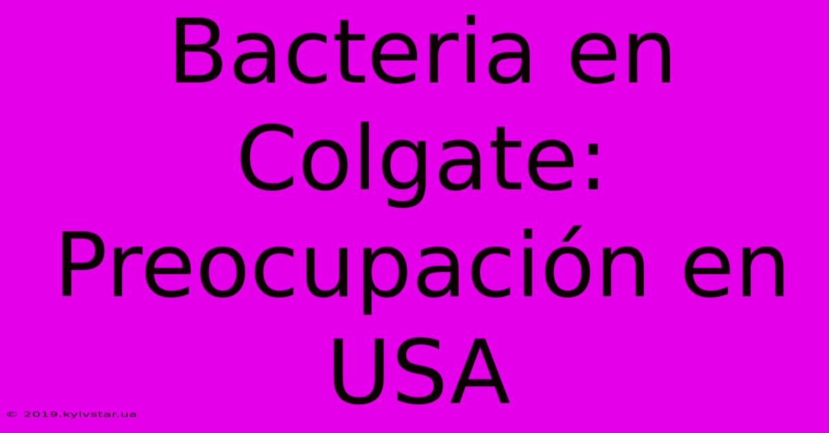 Bacteria En Colgate: Preocupación En USA