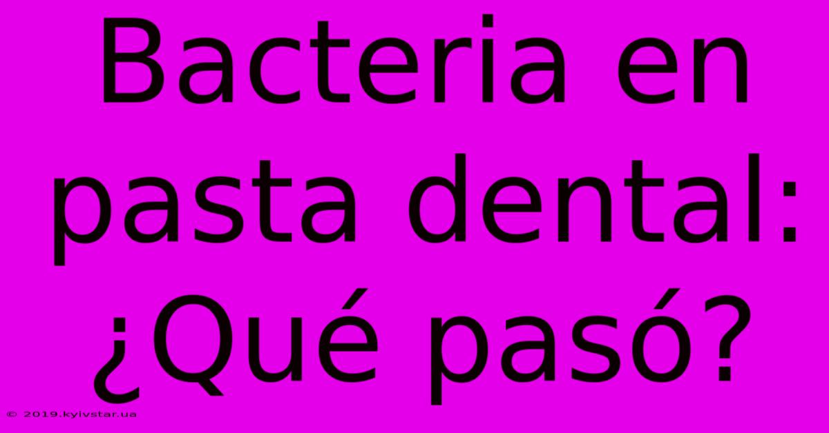 Bacteria En Pasta Dental: ¿Qué Pasó?