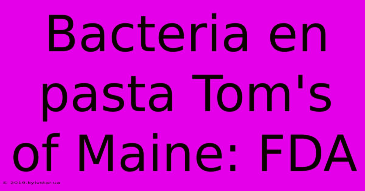 Bacteria En Pasta Tom's Of Maine: FDA