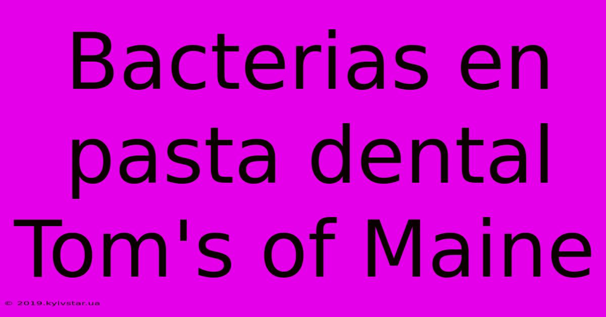 Bacterias En Pasta Dental Tom's Of Maine