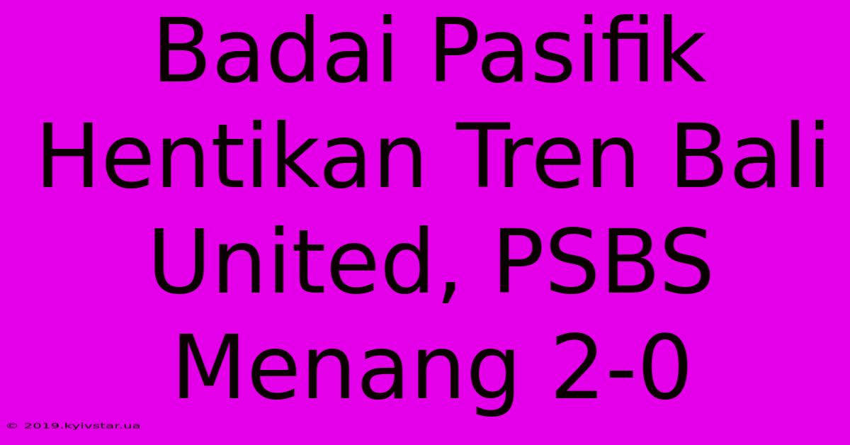 Badai Pasifik Hentikan Tren Bali United, PSBS Menang 2-0