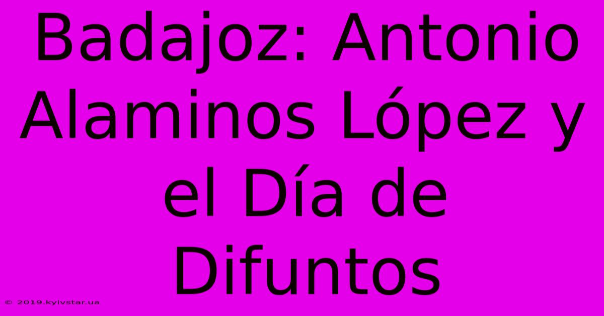 Badajoz: Antonio Alaminos López Y El Día De Difuntos