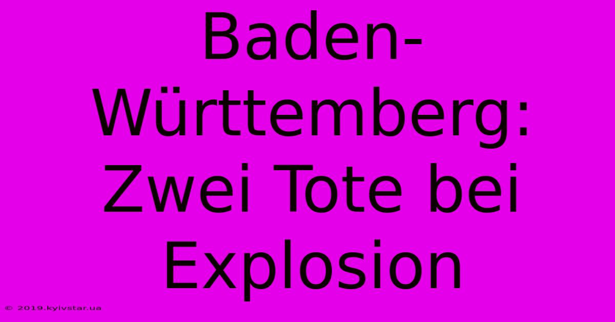 Baden-Württemberg: Zwei Tote Bei Explosion