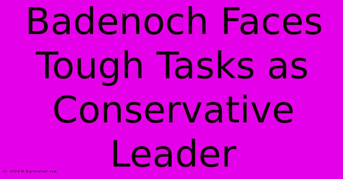 Badenoch Faces Tough Tasks As Conservative Leader