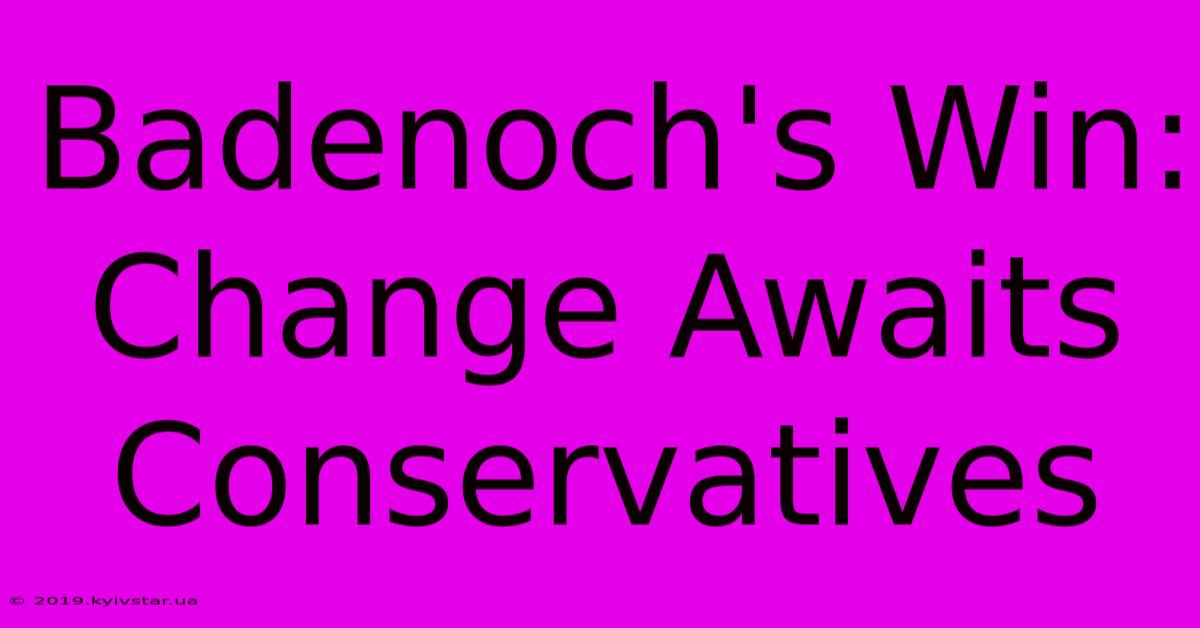 Badenoch's Win: Change Awaits Conservatives