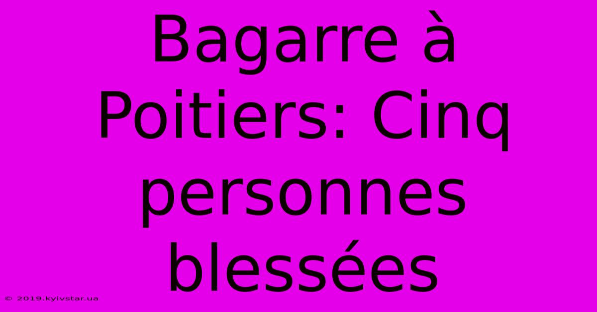 Bagarre À Poitiers: Cinq Personnes Blessées 