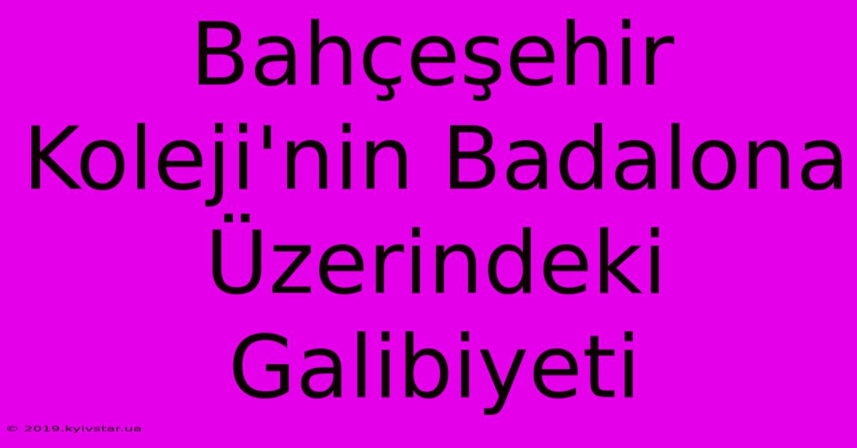 Bahçeşehir Koleji'nin Badalona Üzerindeki Galibiyeti