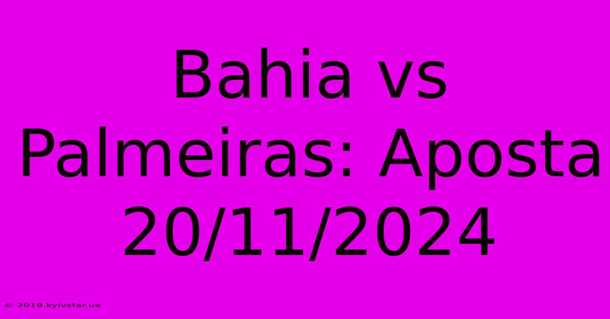 Bahia Vs Palmeiras: Aposta 20/11/2024