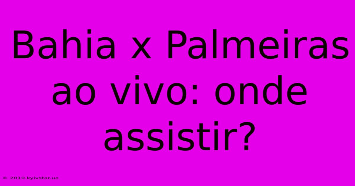 Bahia X Palmeiras Ao Vivo: Onde Assistir?