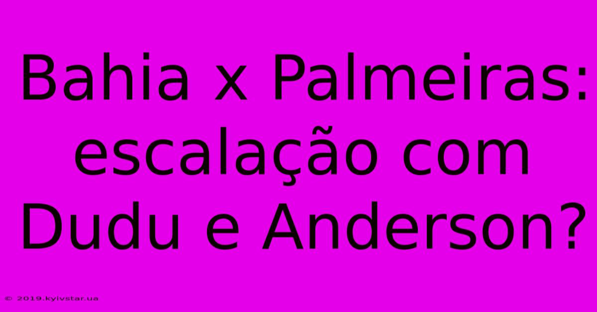 Bahia X Palmeiras: Escalação Com Dudu E Anderson?