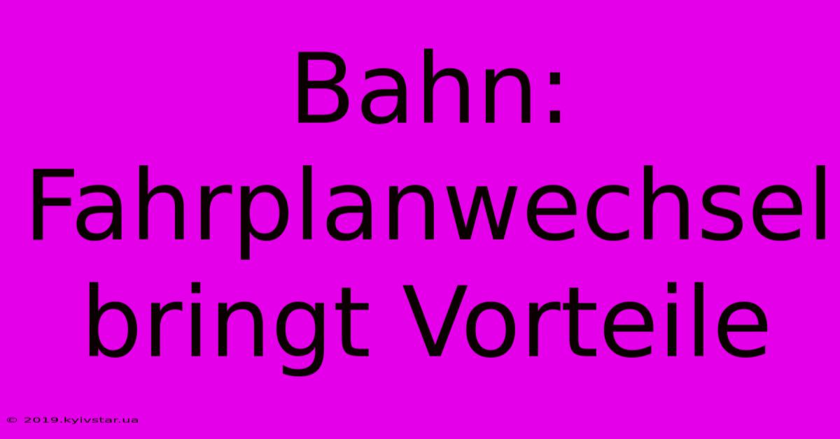 Bahn: Fahrplanwechsel Bringt Vorteile