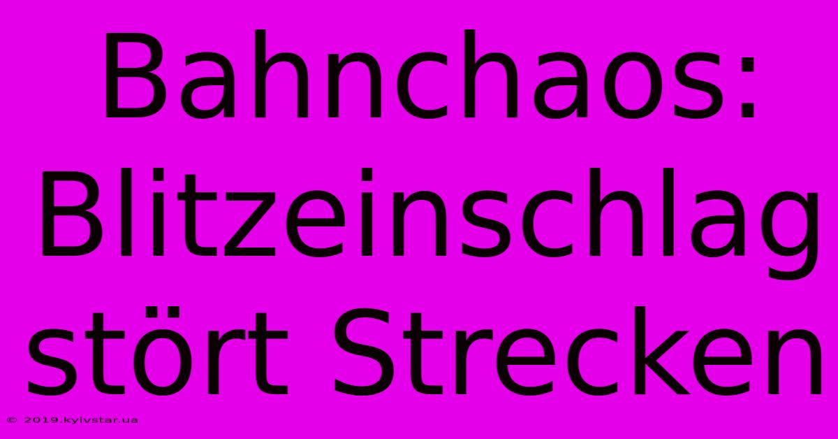 Bahnchaos: Blitzeinschlag Stört Strecken