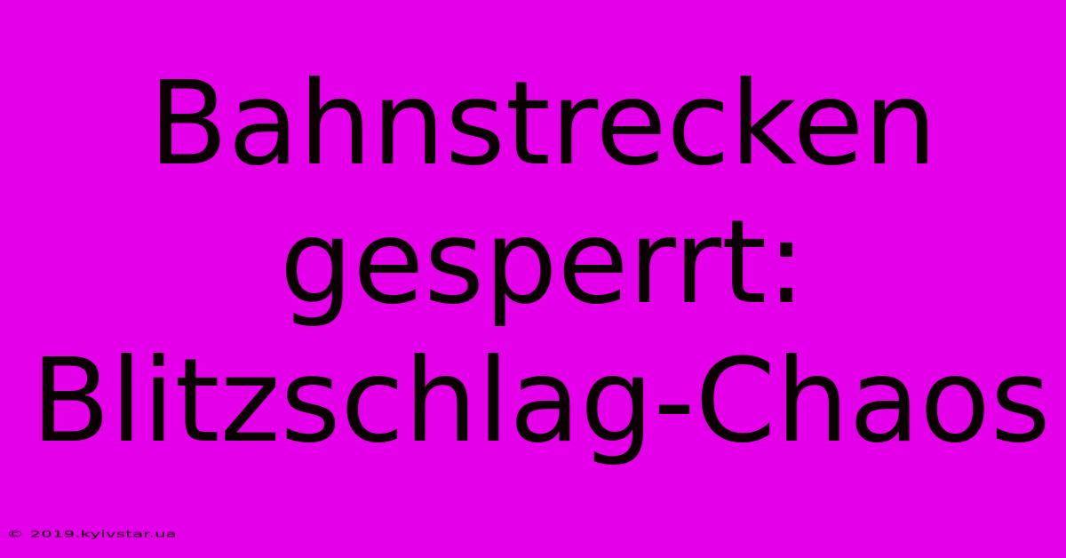 Bahnstrecken Gesperrt: Blitzschlag-Chaos