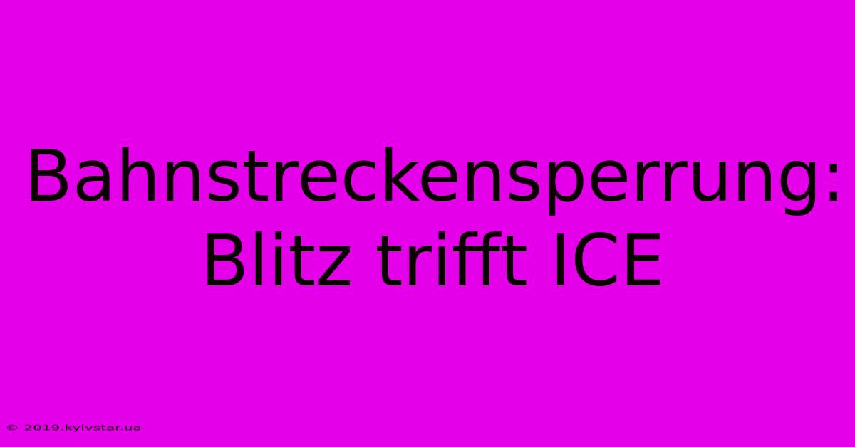 Bahnstreckensperrung: Blitz Trifft ICE