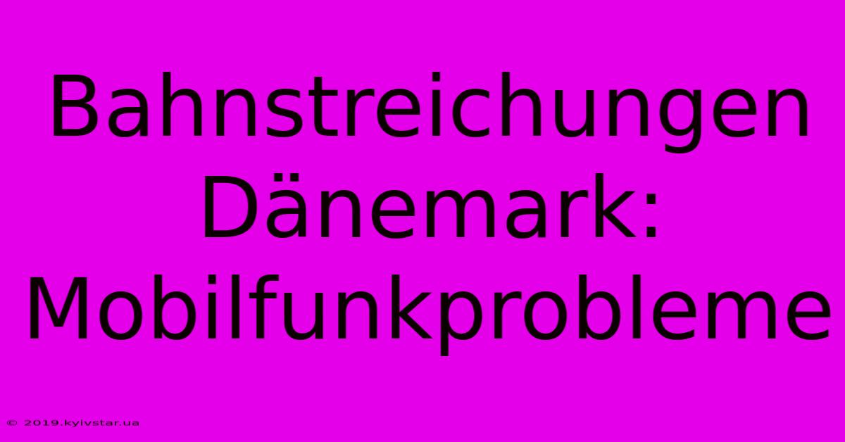 Bahnstreichungen Dänemark: Mobilfunkprobleme