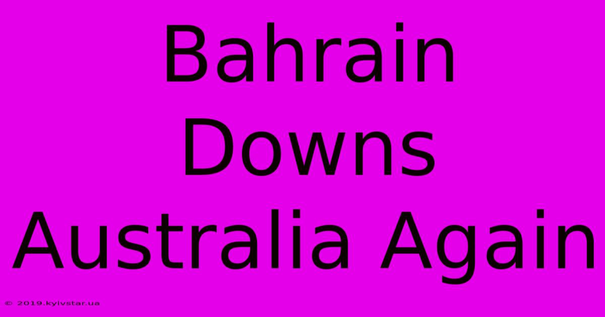 Bahrain Downs Australia Again