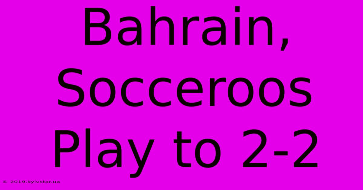 Bahrain, Socceroos Play To 2-2