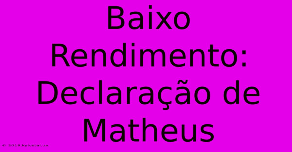 Baixo Rendimento: Declaração De Matheus