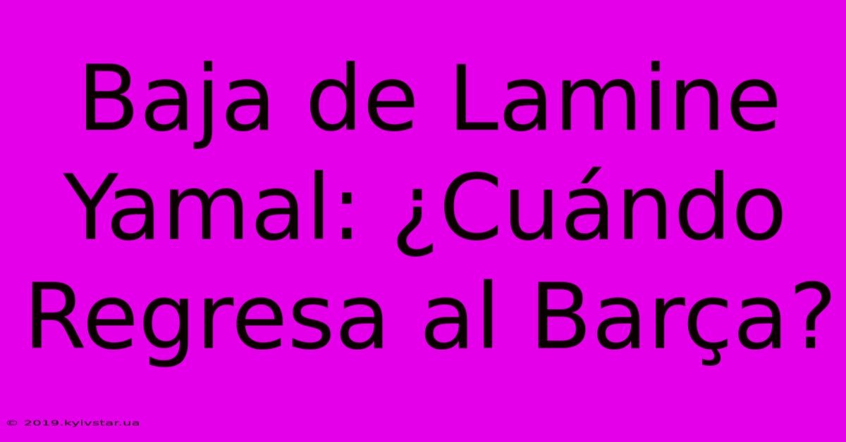 Baja De Lamine Yamal: ¿Cuándo Regresa Al Barça? 