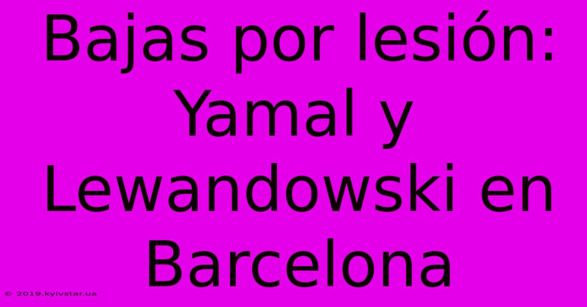 Bajas Por Lesión: Yamal Y Lewandowski En Barcelona