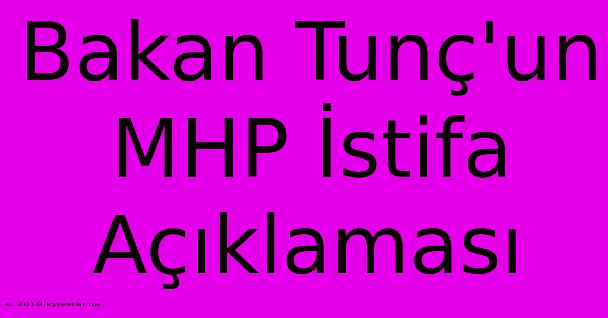 Bakan Tunç'un MHP İstifa Açıklaması