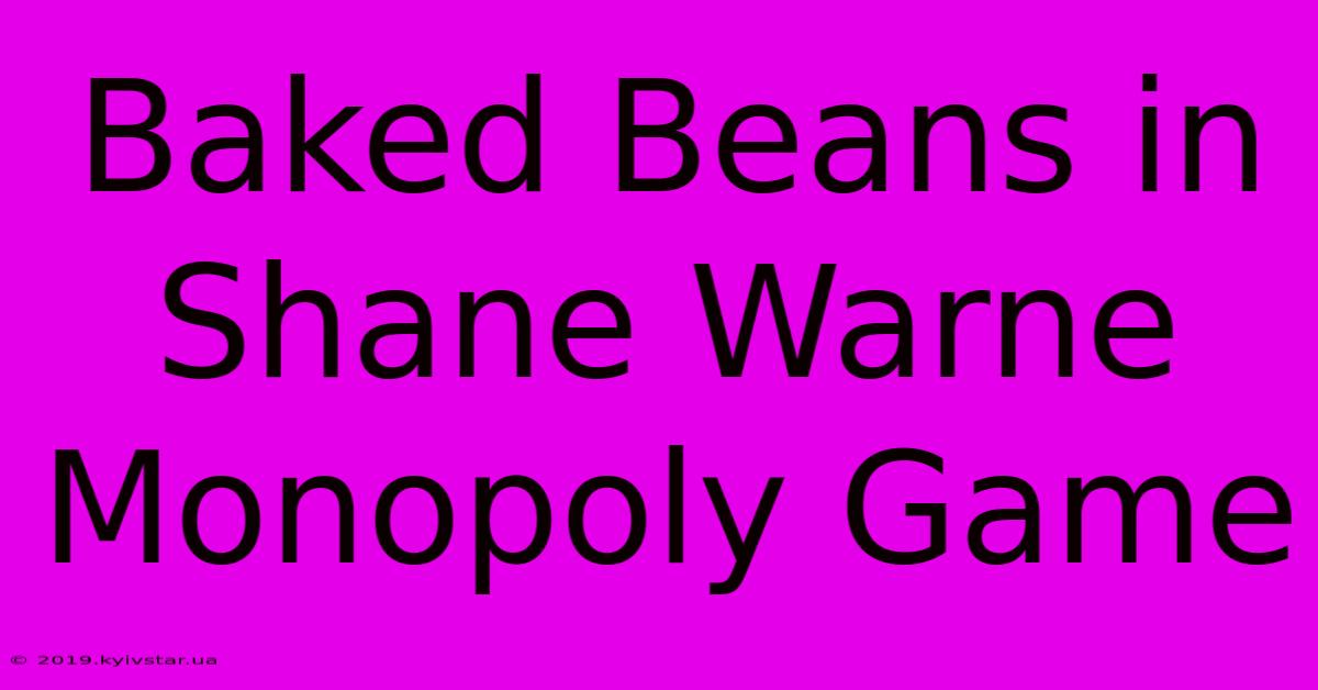 Baked Beans In Shane Warne Monopoly Game