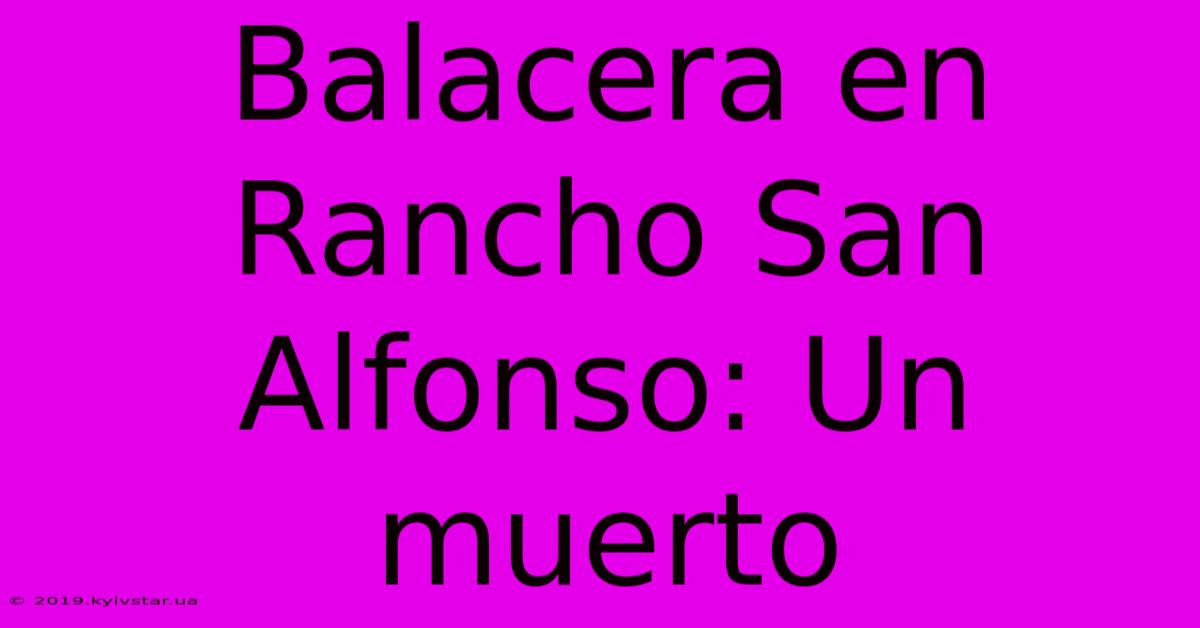 Balacera En Rancho San Alfonso: Un Muerto