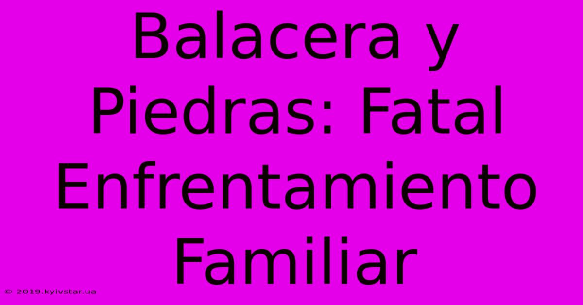 Balacera Y Piedras: Fatal Enfrentamiento Familiar