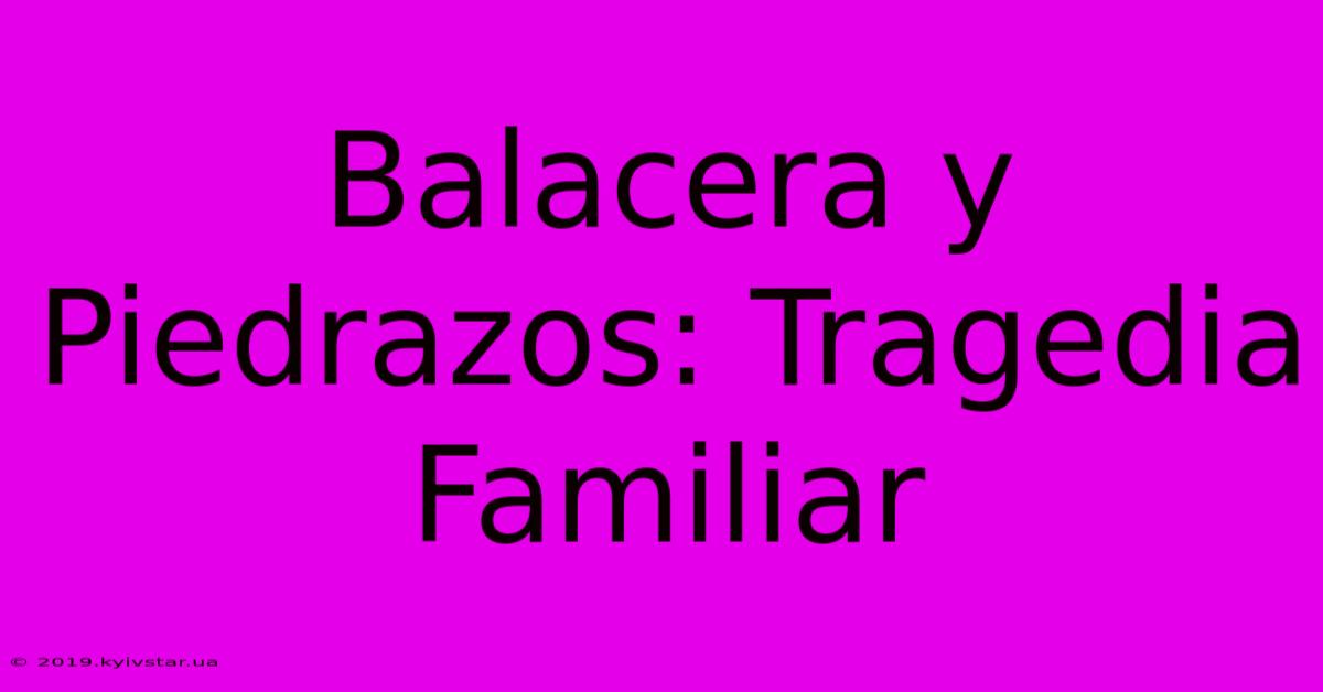 Balacera Y Piedrazos: Tragedia Familiar