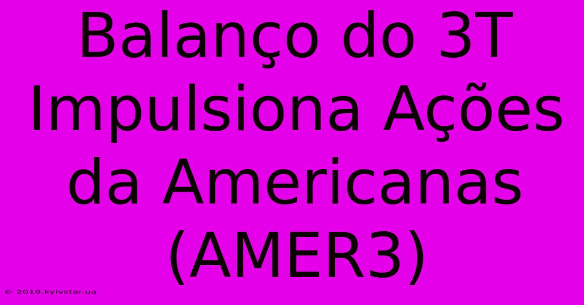 Balanço Do 3T Impulsiona Ações Da Americanas (AMER3)