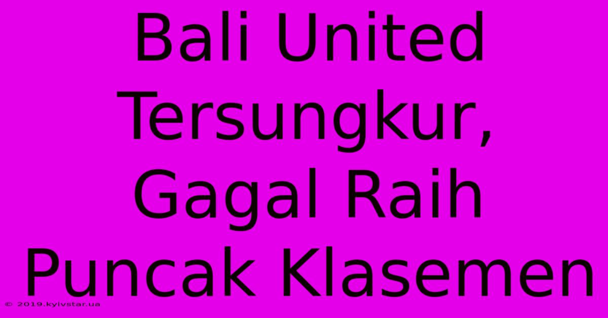 Bali United Tersungkur, Gagal Raih Puncak Klasemen