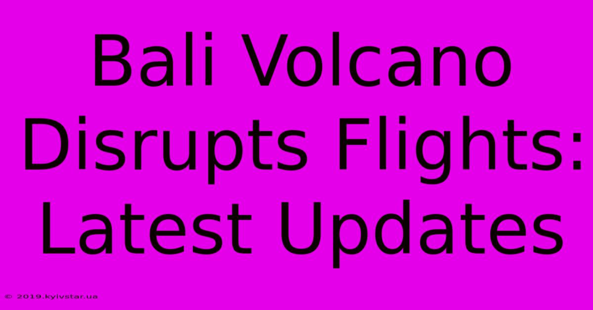 Bali Volcano Disrupts Flights: Latest Updates