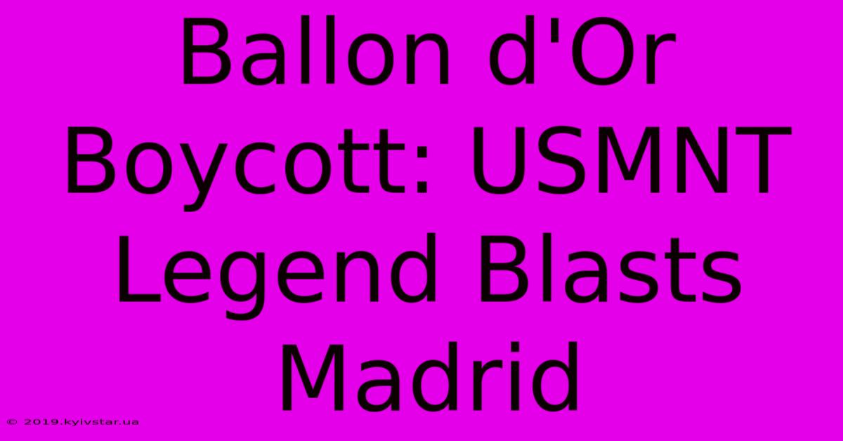 Ballon D'Or Boycott: USMNT Legend Blasts Madrid