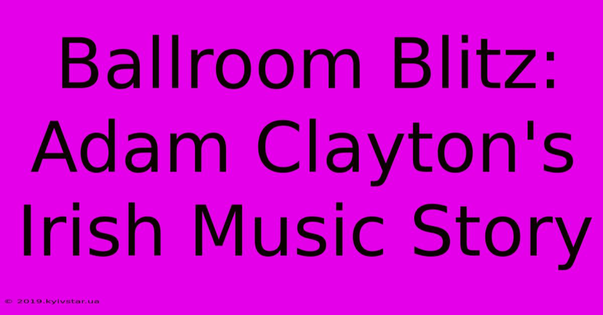 Ballroom Blitz: Adam Clayton's Irish Music Story