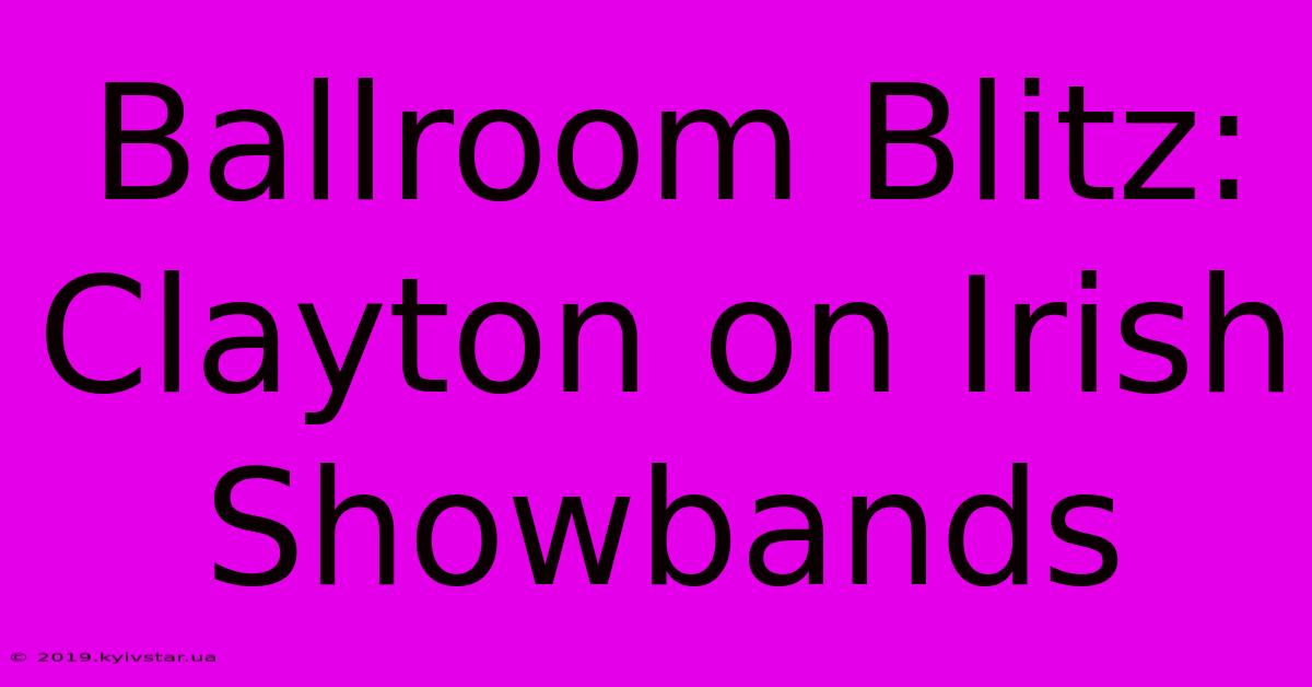 Ballroom Blitz:  Clayton On Irish Showbands